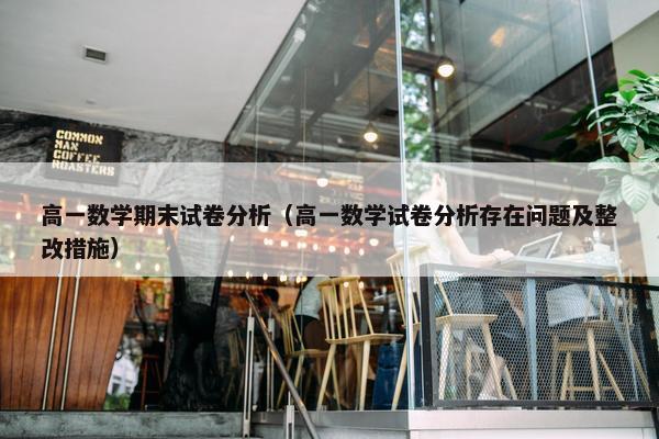 高一数学期末试卷分析（高一数学试卷分析存在问题及整改措施）
