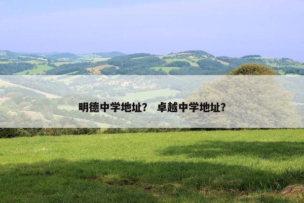 明德中学地址？ 卓越中学地址？