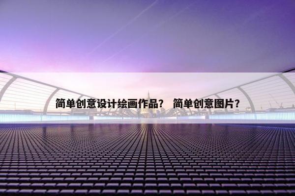 简单创意设计绘画作品？ 简单创意图片？