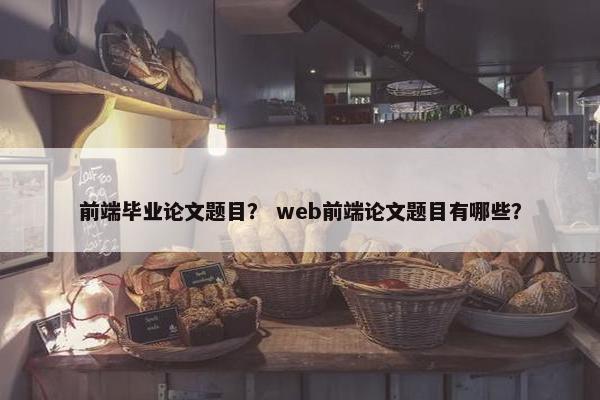 前端毕业论文题目？ web前端论文题目有哪些？