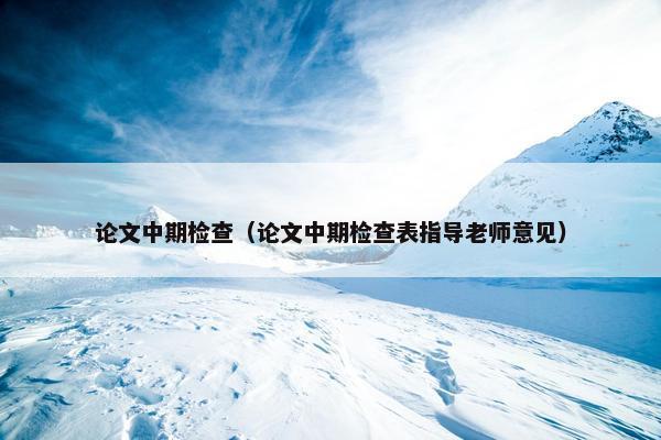 论文中期检查（论文中期检查表指导老师意见）