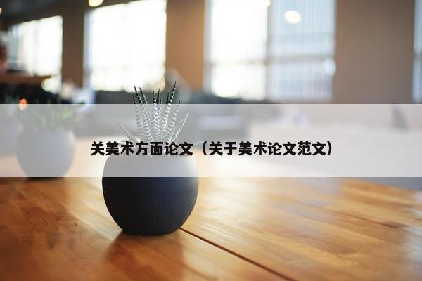 关美术方面论文（关于美术论文范文）