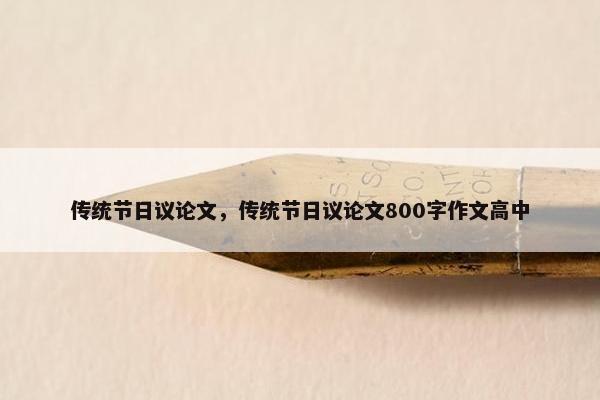传统节日议论文，传统节日议论文800字作文高中
