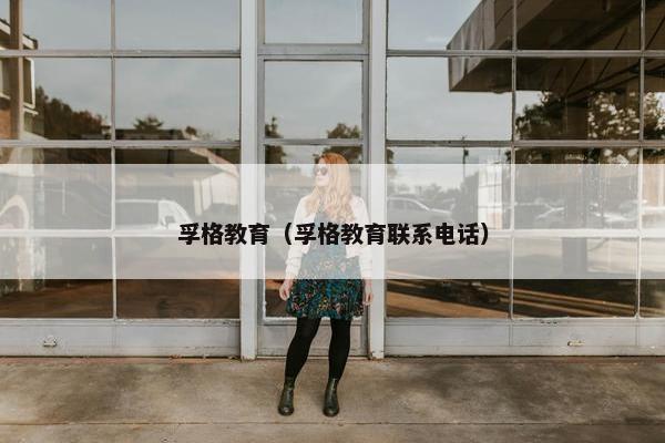 孚格教育（孚格教育联系电话）