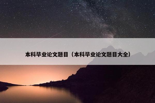 本科毕业论文题目（本科毕业论文题目大全）