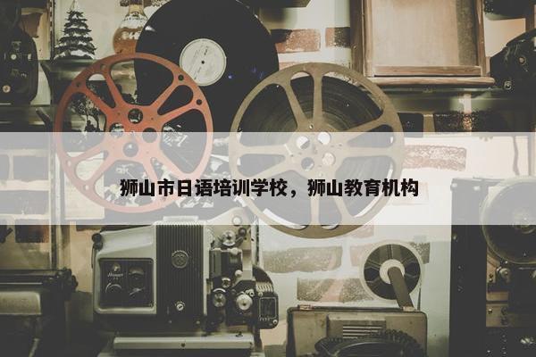 狮山市日语培训学校，狮山教育机构