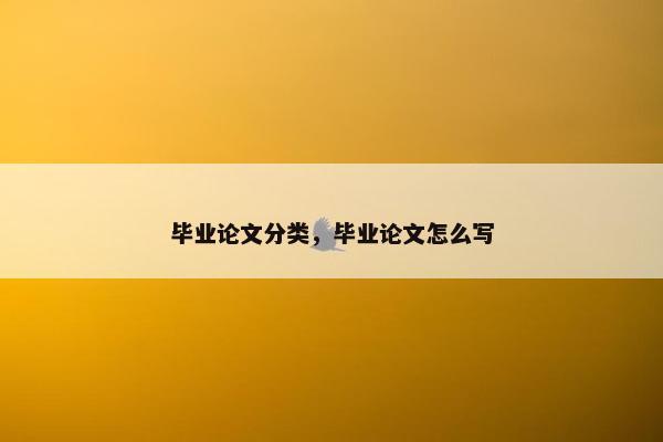 毕业论文分类，毕业论文怎么写