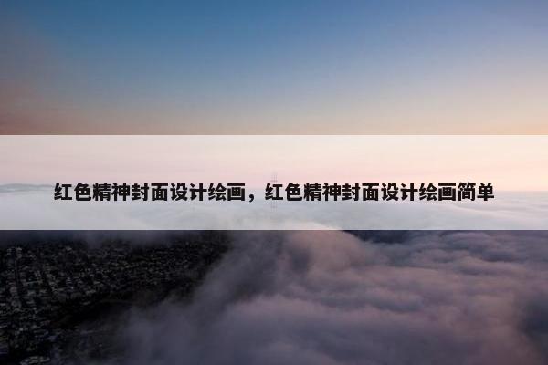红色精神封面设计绘画，红色精神封面设计绘画简单