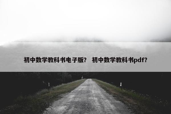 初中数学教科书电子版？ 初中数学教科书pdf？