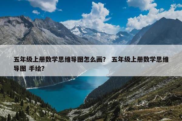 五年级上册数学思维导图怎么画？ 五年级上册数学思维导图 手绘？