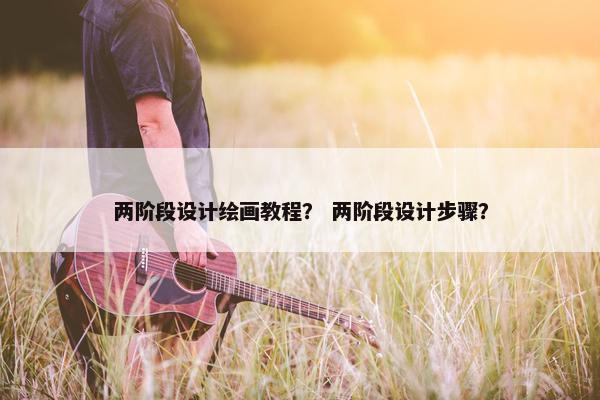 两阶段设计绘画教程？ 两阶段设计步骤？
