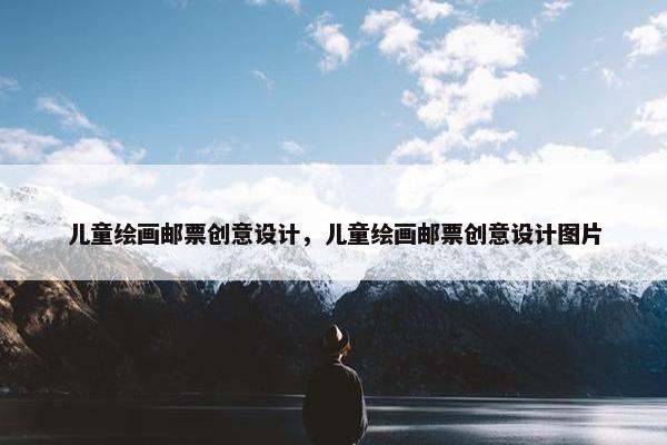 儿童绘画邮票创意设计，儿童绘画邮票创意设计图片