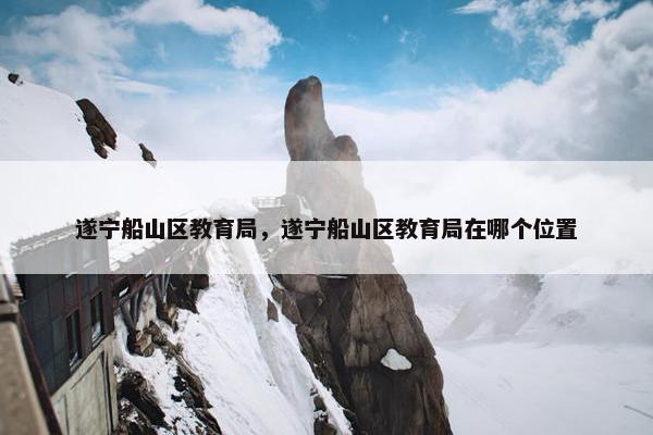 遂宁船山区教育局，遂宁船山区教育局在哪个位置