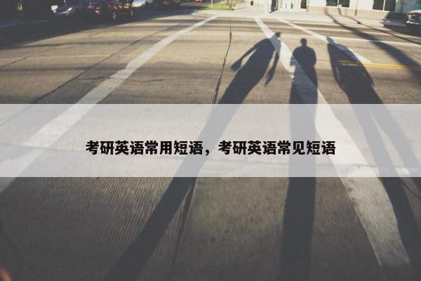 考研英语常用短语，考研英语常见短语