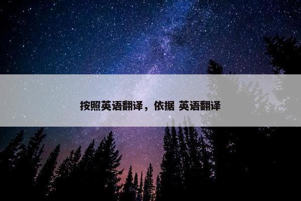 按照英语翻译，依据 英语翻译