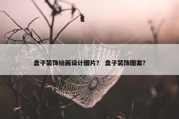 盘子装饰绘画设计图片？ 盘子装饰图案？