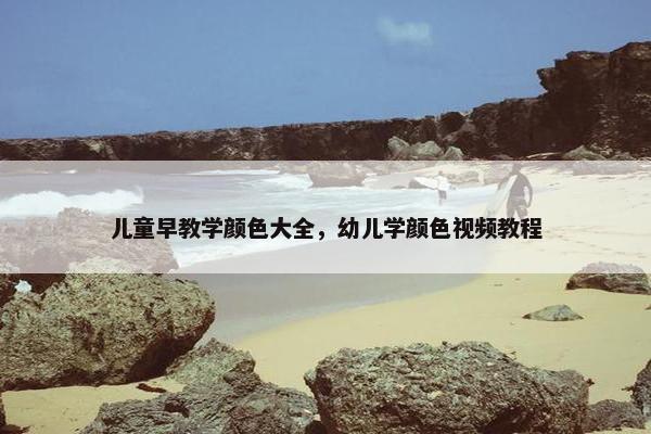 儿童早教学颜色大全，幼儿学颜色视频教程
