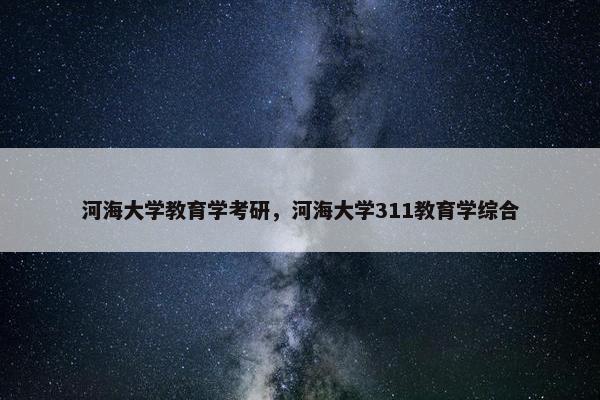 河海大学教育学考研，河海大学311教育学综合