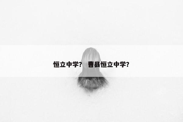 恒立中学？ 曹县恒立中学？