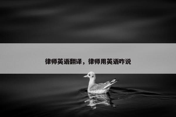 律师英语翻译，律师用英语咋说