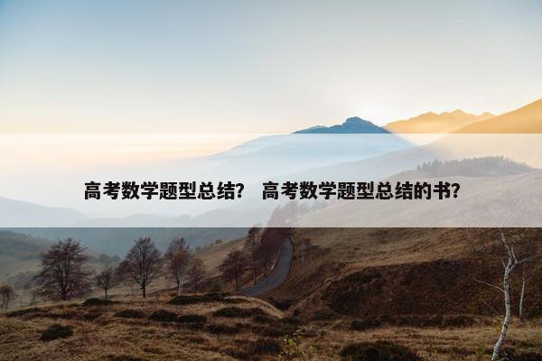 高考数学题型总结？ 高考数学题型总结的书？