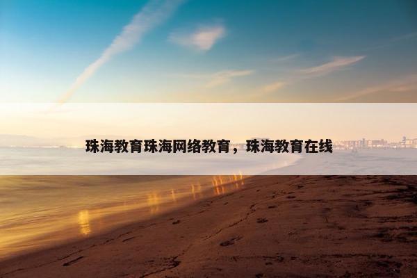 珠海教育珠海网络教育，珠海教育在线