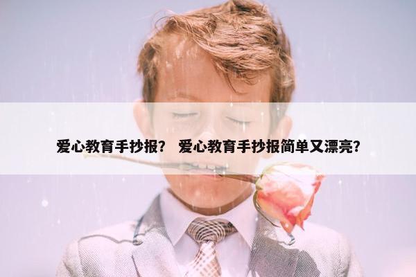 爱心教育手抄报？ 爱心教育手抄报简单又漂亮？