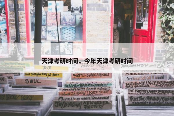 天津考研时间，今年天津考研时间