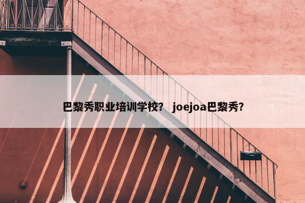 巴黎秀职业培训学校？ joejoa巴黎秀？