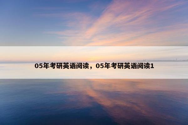 05年考研英语阅读，05年考研英语阅读1