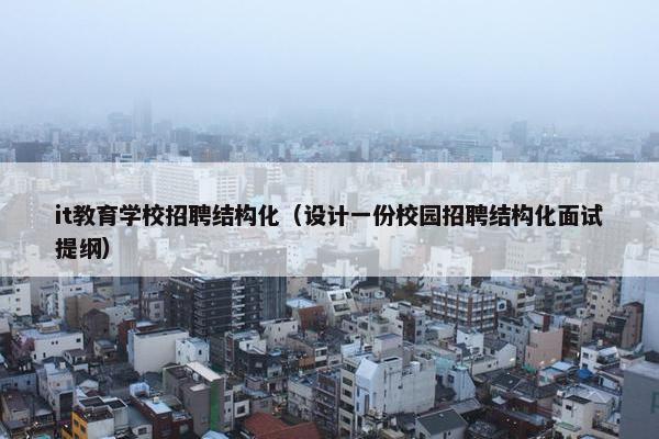 it教育学校招聘结构化（设计一份校园招聘结构化面试提纲）