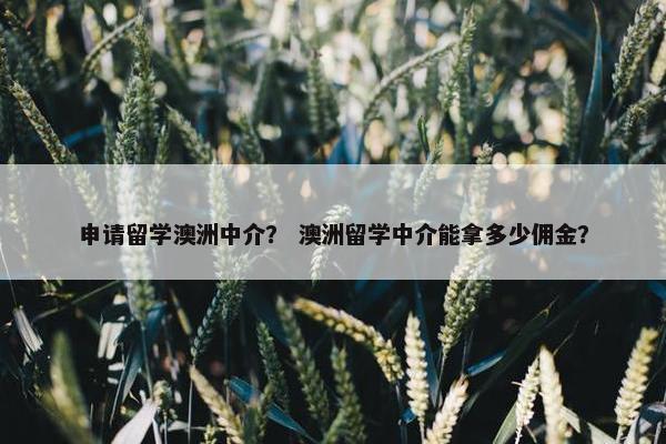 申请留学澳洲中介？ 澳洲留学中介能拿多少佣金？