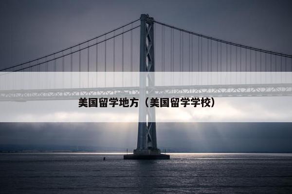 美国留学地方（美国留学学校）