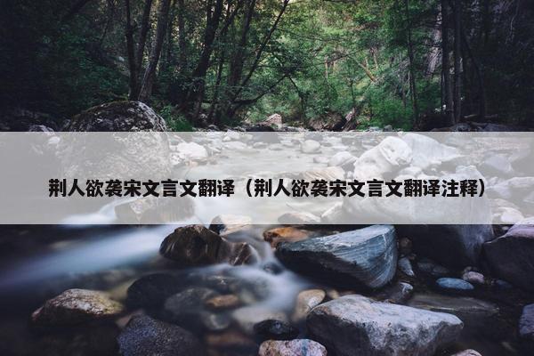 荆人欲袭宋文言文翻译（荆人欲袭宋文言文翻译注释）