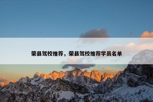 荣县驾校推荐，荣县驾校推荐学员名单