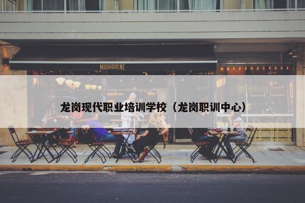 龙岗现代职业培训学校（龙岗职训中心）