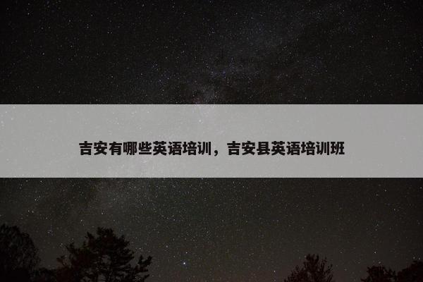 吉安有哪些英语培训，吉安县英语培训班