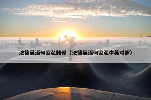 法律英语何家弘翻译（法律英语何家弘中英对照）