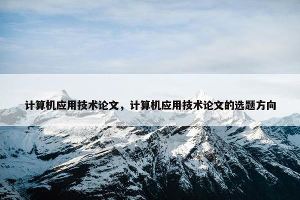 计算机应用技术论文，计算机应用技术论文的选题方向