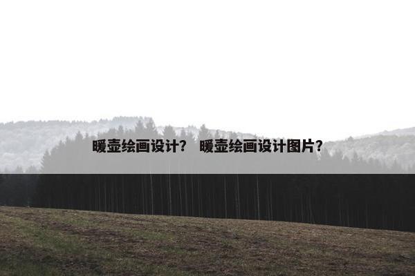 暖壶绘画设计？ 暖壶绘画设计图片？