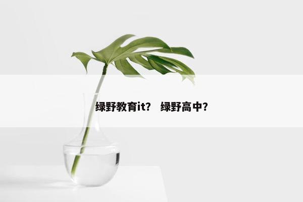 绿野教育it？ 绿野高中？