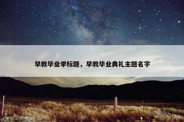 早教毕业季标题，早教毕业典礼主题名字