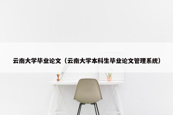 云南大学毕业论文（云南大学本科生毕业论文管理系统）