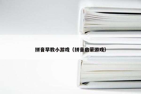 拼音早教小游戏（拼音启蒙游戏）