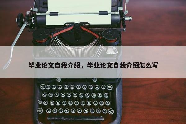 毕业论文自我介绍，毕业论文自我介绍怎么写