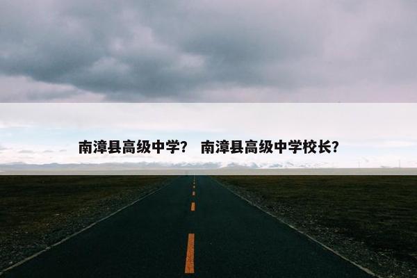 南漳县高级中学？ 南漳县高级中学校长？