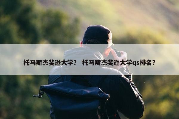 托马斯杰斐逊大学？ 托马斯杰斐逊大学qs排名？