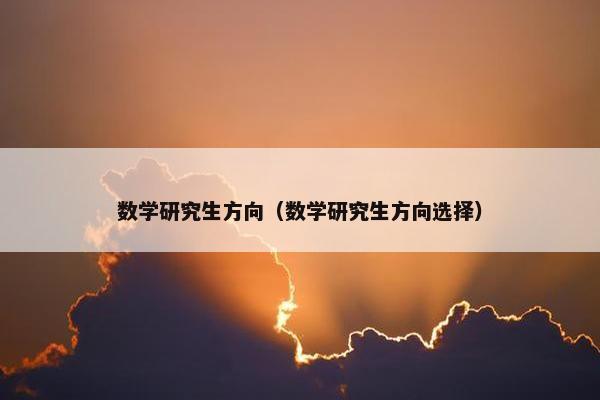 数学研究生方向（数学研究生方向选择）