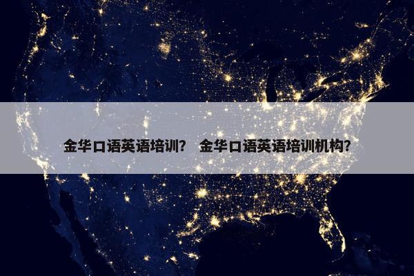 金华口语英语培训？ 金华口语英语培训机构？