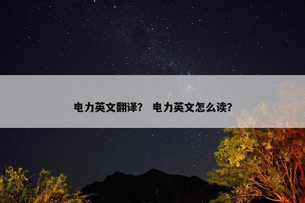 电力英文翻译？ 电力英文怎么读？